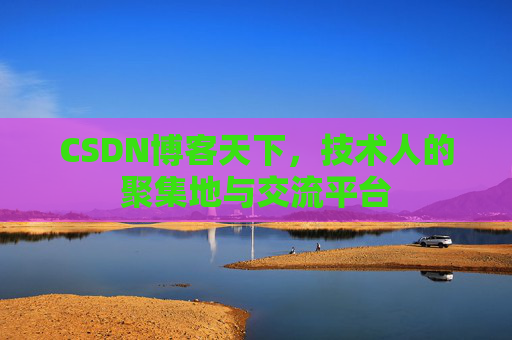 CSDN博客天下，技术人的聚集地与交流平台